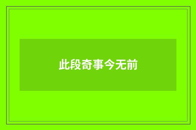此段奇事今无前