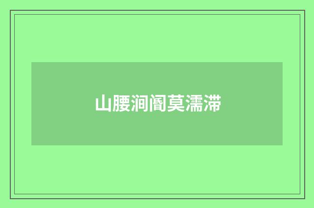山腰涧阍莫濡滞