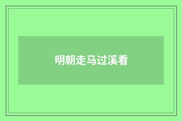 明朝走马过溪看