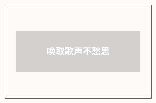 唤取歌声不愁思