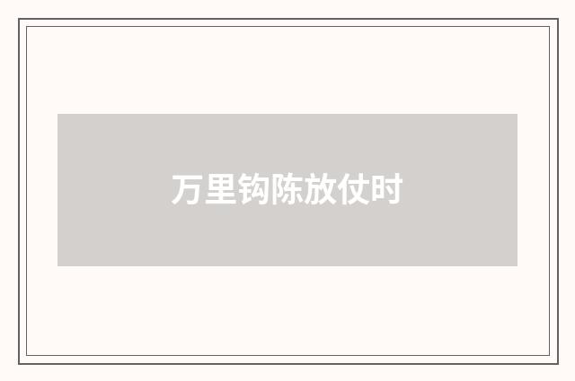 万里钩陈放仗时