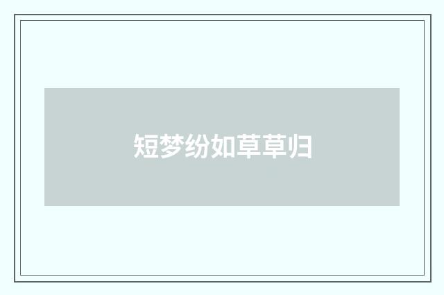 短梦纷如草草归