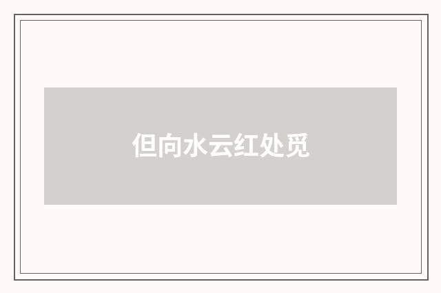 但向水云红处觅