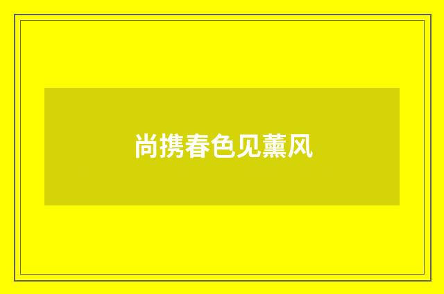 尚携春色见薰风