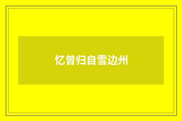 忆曾归自雪边州