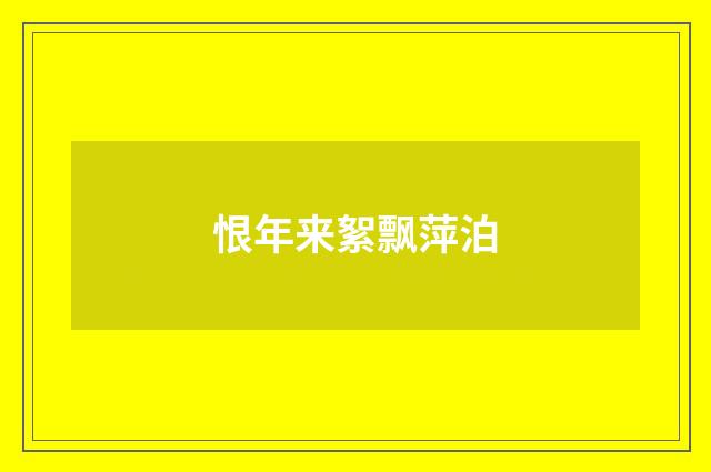 恨年来絮飘萍泊