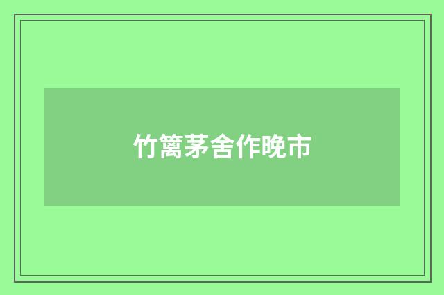 竹篱茅舍作晚市