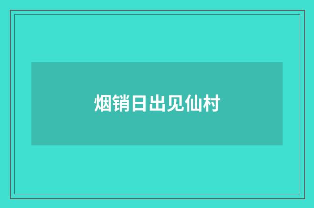 烟销日出见仙村