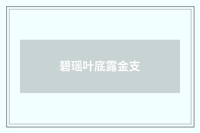 碧瑶叶底露金支