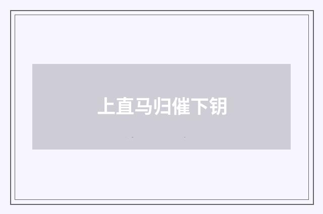 上直马归催下钥