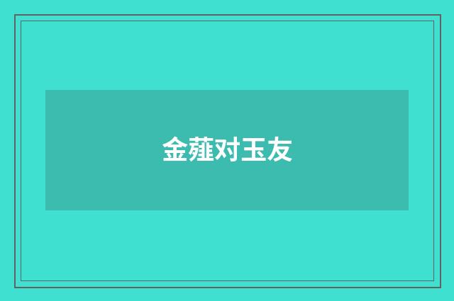 金薤对玉友