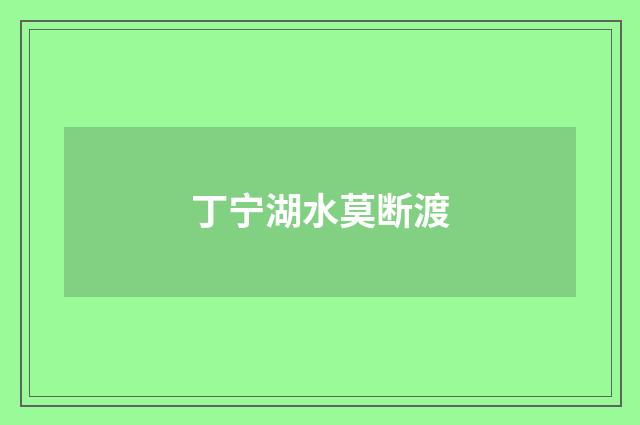 丁宁湖水莫断渡