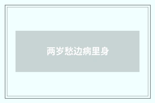 两岁愁边病里身