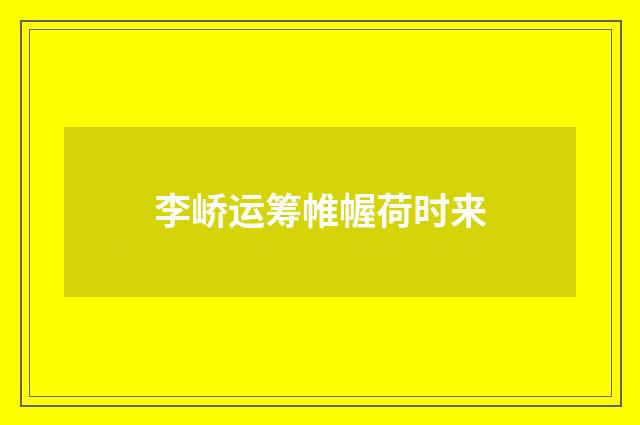 李峤运筹帷幄荷时来