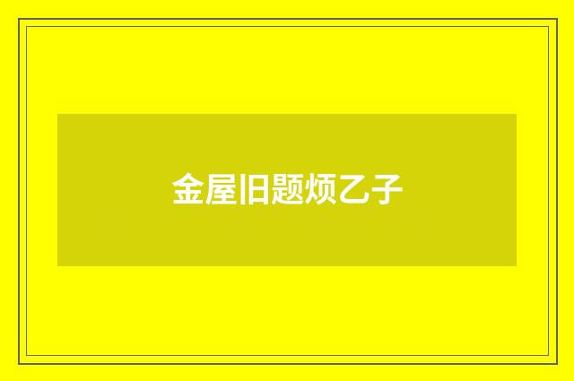 金屋旧题烦乙子