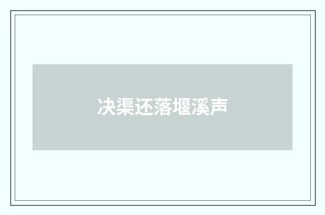 决渠还落堰溪声