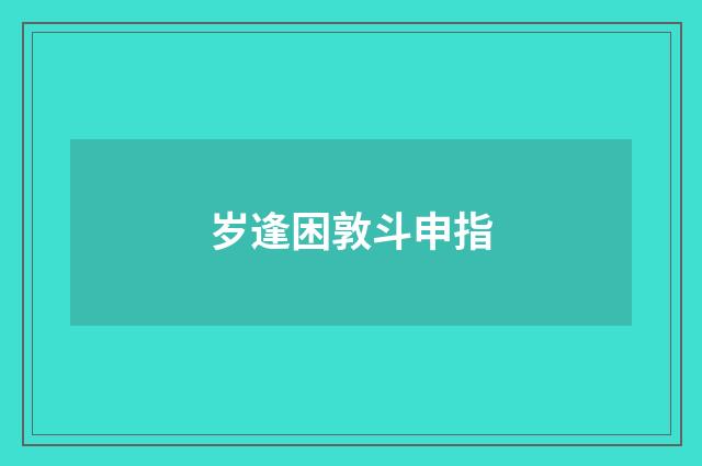 岁逢困敦斗申指