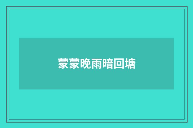 蒙蒙晚雨暗回塘