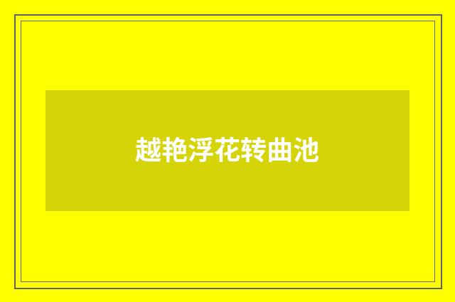越艳浮花转曲池
