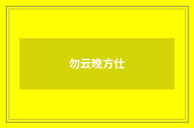 勿云晚方仕