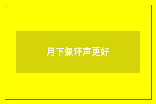 月下佩环声更好