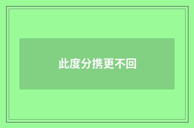 此度分携更不回