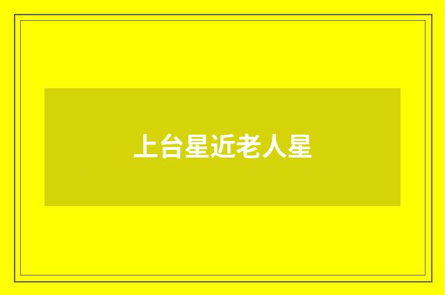 上台星近老人星