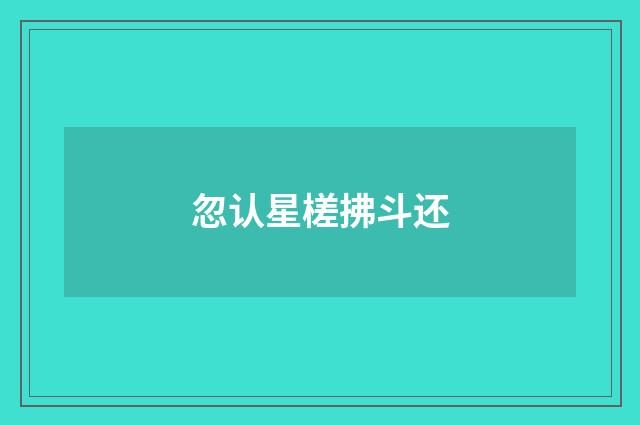 忽认星槎拂斗还