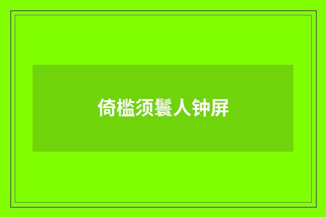 倚槛须鬟人钟屏