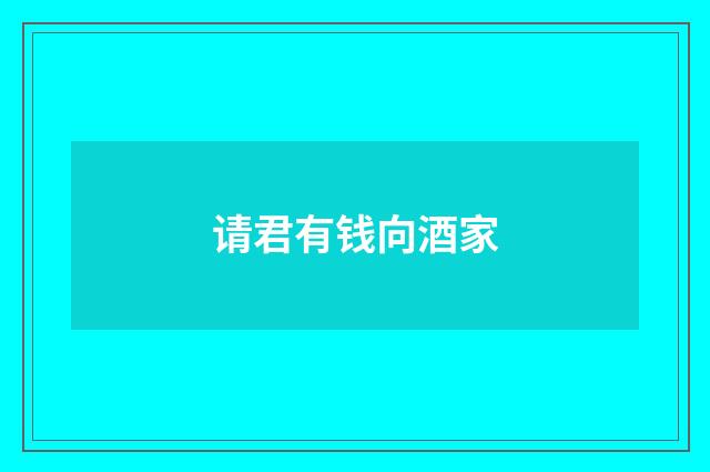 请君有钱向酒家