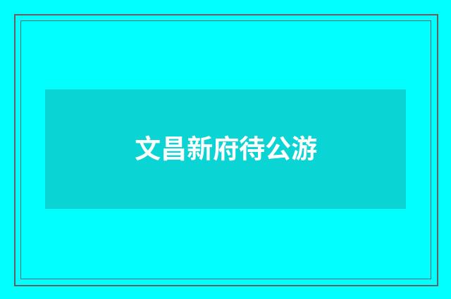 文昌新府待公游
