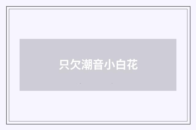 只欠潮音小白花