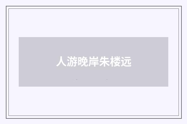 人游晚岸朱楼远