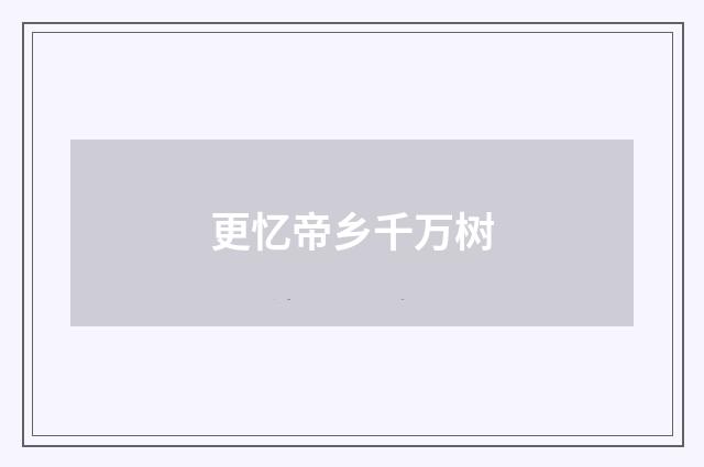 更忆帝乡千万树