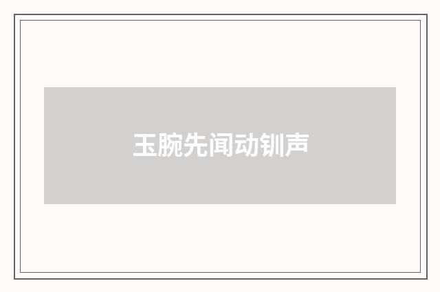 玉腕先闻动钏声