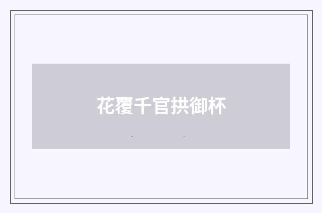 花覆千官拱御杯