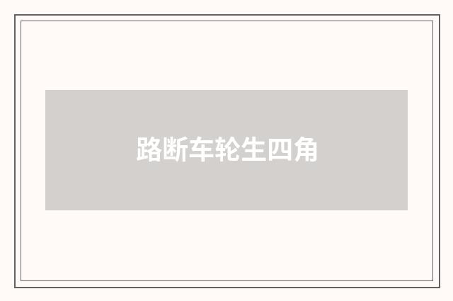 路断车轮生四角