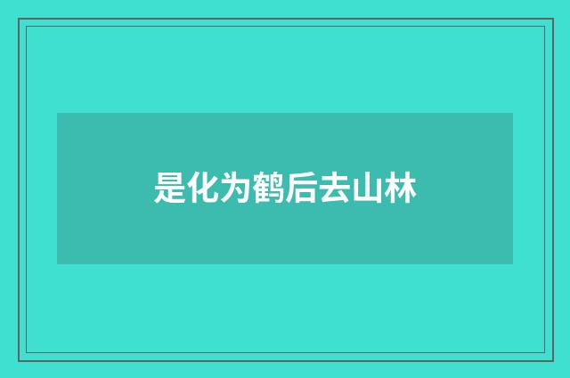 是化为鹤后去山林