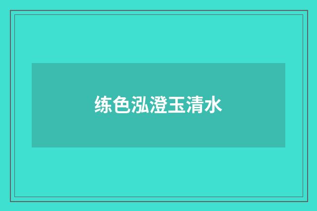 练色泓澄玉清水