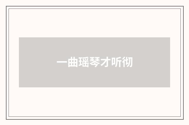 一曲瑶琴才听彻