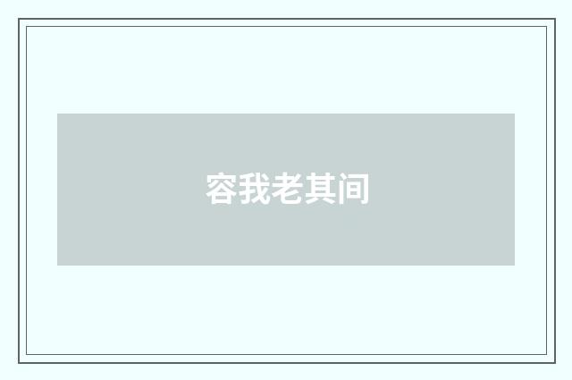容我老其间