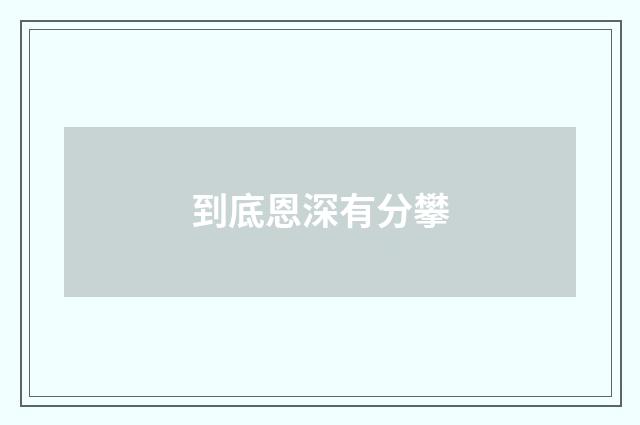 到底恩深有分攀