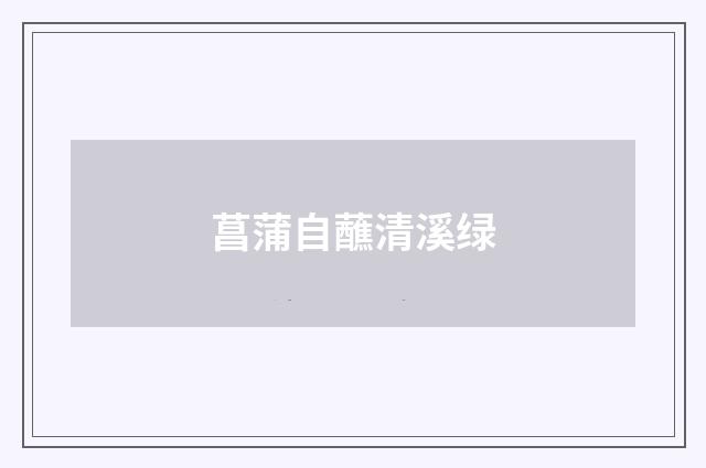 菖蒲自蘸清溪绿