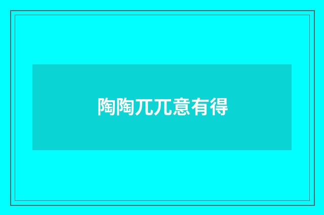 陶陶兀兀意有得