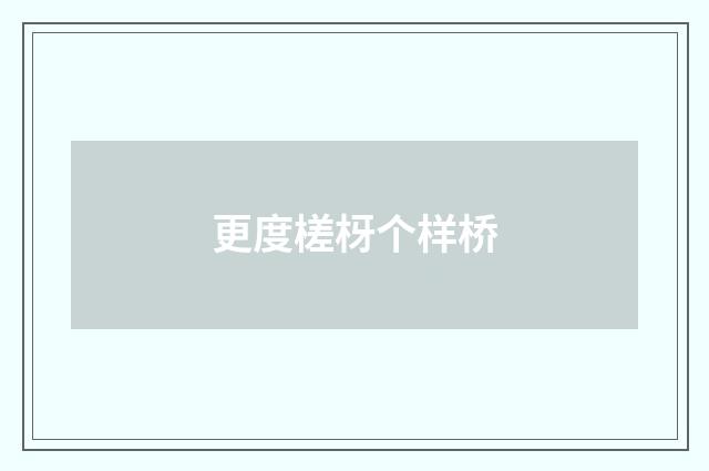 更度槎枒个样桥