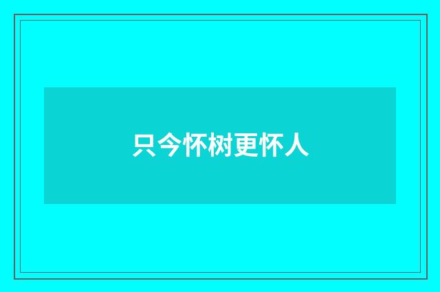只今怀树更怀人