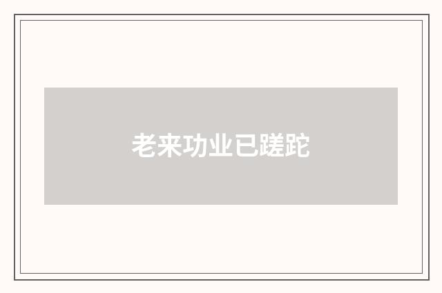 老来功业已蹉跎