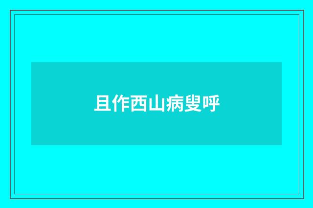 且作西山病叟呼