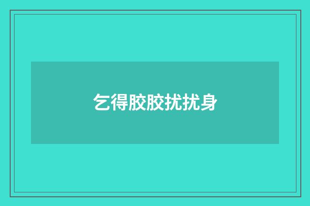 乞得胶胶扰扰身