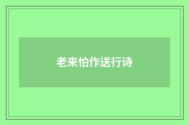 老来怕作送行诗